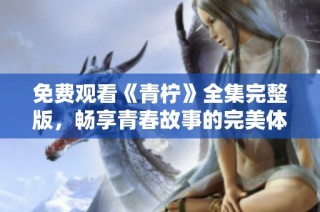 免费观看《青柠》全集完整版，畅享青春故事的完美体验
