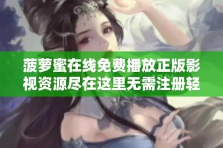 菠萝蜜在线免费播放正版影视资源尽在这里无需注册轻松观看