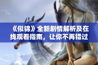 《似锦》全新剧情解析及在线观看指南，让你不再错过精彩瞬间
