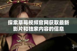 探索草莓视频官网获取最新影片和独家内容的信息