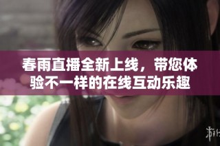 春雨直播全新上线，带您体验不一样的在线互动乐趣