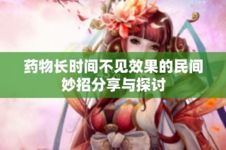 药物长时间不见效果的民间妙招分享与探讨