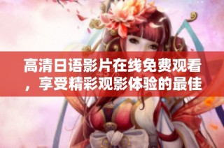 高清日语影片在线免费观看，享受精彩观影体验的最佳选择
