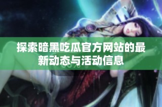 探索暗黑吃瓜官方网站的最新动态与活动信息