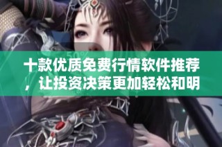 十款优质免费行情软件推荐，让投资决策更加轻松和明智