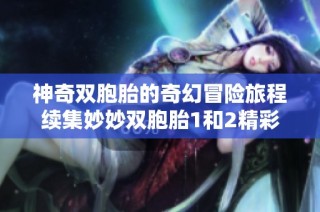 神奇双胞胎的奇幻冒险旅程续集妙妙双胞胎1和2精彩呈现