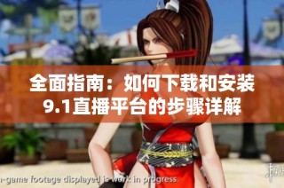 全面指南：如何下载和安装9.1直播平台的步骤详解