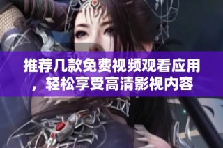 推荐几款免费视频观看应用，轻松享受高清影视内容