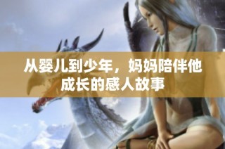 从婴儿到少年，妈妈陪伴他成长的感人故事
