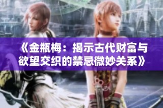 《金瓶梅：揭示古代财富与欲望交织的禁忌微妙关系》