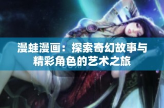 漫蛙漫画：探索奇幻故事与精彩角色的艺术之旅