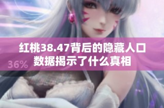 红桃38.47背后的隐藏人口数据揭示了什么真相