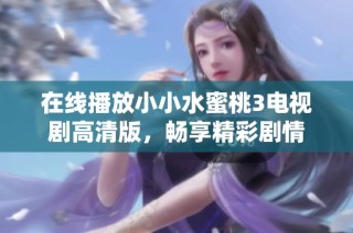 在线播放小小水蜜桃3电视剧高清版，畅享精彩剧情