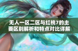 无人一区二区与红桃7的主要区别解析和特点对比详解