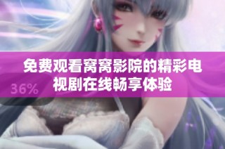 免费观看窝窝影院的精彩电视剧在线畅享体验