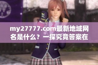 my27777.com最新地域网名是什么？一探究竟答案在哪里