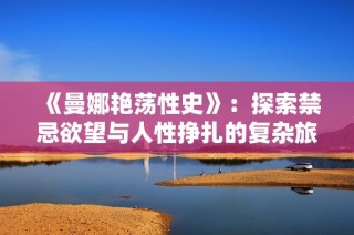 《曼娜艳荡性史》：探索禁忌欲望与人性挣扎的复杂旅程