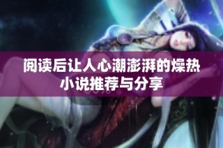 阅读后让人心潮澎湃的燥热小说推荐与分享