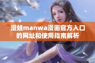 漫蛙manwa漫画官方入口的网址和使用指南解析