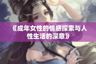 《成年女性的情感探索与人性生活的深意》
