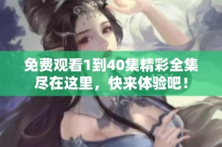 免费观看1到40集精彩全集尽在这里，快来体验吧！