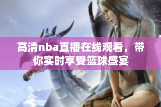 高清nba直播在线观看，带你实时享受篮球盛宴
