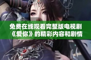 免费在线观看完整版电视剧《爱你》的精彩内容和剧情解析