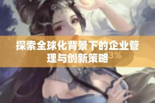 探索全球化背景下的企业管理与创新策略