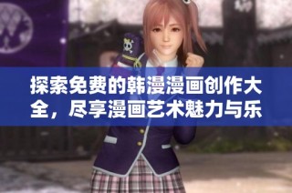 探索免费的韩漫漫画创作大全，尽享漫画艺术魅力与乐趣