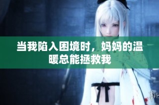 当我陷入困境时，妈妈的温暖总能拯救我