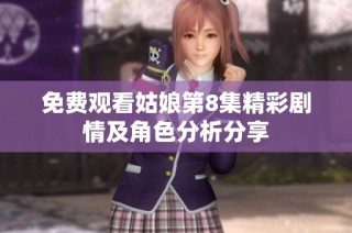 免费观看姑娘第8集精彩剧情及角色分析分享