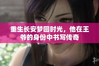 重生长安梦回时光，他在王爷的身份中书写传奇