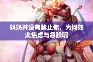 妈妈并没有禁止你，为何如此焦虑与急躁呢