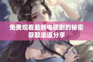 免费观看最新电视剧的秘密获取渠道分享