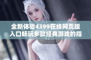 全新体验4399在线网页版入口畅玩多款经典游戏的指南与攻略