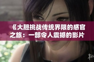 《大胆挑战传统界限的感官之旅：一部令人震撼的影片》