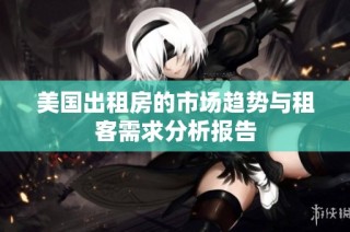 美国出租房的市场趋势与租客需求分析报告