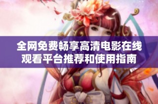 全网免费畅享高清电影在线观看平台推荐和使用指南