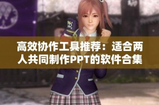 高效协作工具推荐：适合两人共同制作PPT的软件合集