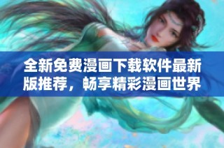 全新免费漫画下载软件最新版推荐，畅享精彩漫画世界！