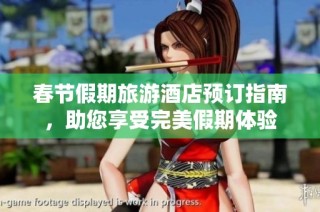 春节假期旅游酒店预订指南，助您享受完美假期体验