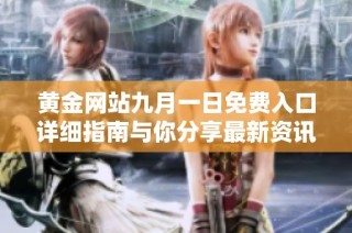 黄金网站九月一日免费入口详细指南与你分享最新资讯与福利