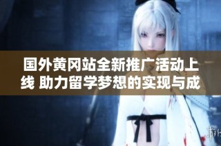 国外黄冈站全新推广活动上线 助力留学梦想的实现与成长