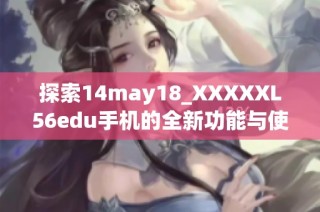 探索14may18_XXXXXL56edu手机的全新功能与使用体验