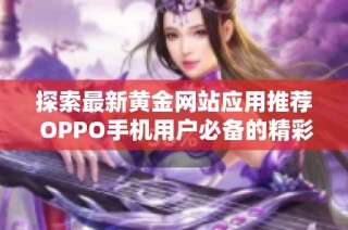 探索最新黄金网站应用推荐 OPPO手机用户必备的精彩选择