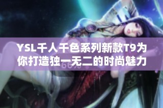 YSL千人千色系列新款T9为你打造独一无二的时尚魅力