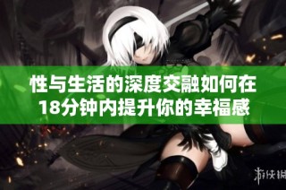 性与生活的深度交融如何在18分钟内提升你的幸福感