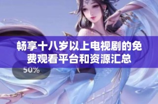 畅享十八岁以上电视剧的免费观看平台和资源汇总