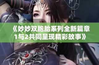 《妙妙双胞胎系列全新篇章1与2共同呈现精彩故事》