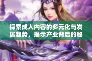 探索成人内容的多元化与发展趋势，揭示产业背后的秘密与挑战